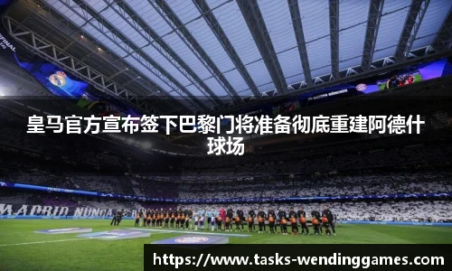 皇马官方宣布签下巴黎门将准备彻底重建阿德什球场