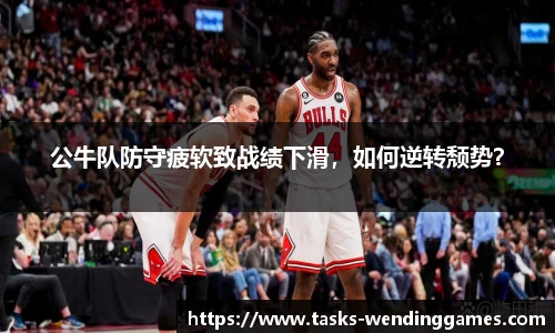 公牛队防守疲软致战绩下滑，如何逆转颓势？