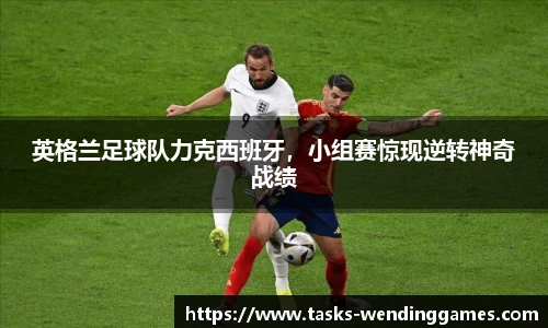 英格兰足球队力克西班牙，小组赛惊现逆转神奇战绩