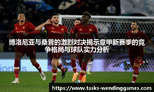 博洛尼亚与桑普的激烈对决揭示意甲新赛季的竞争格局与球队实力分析