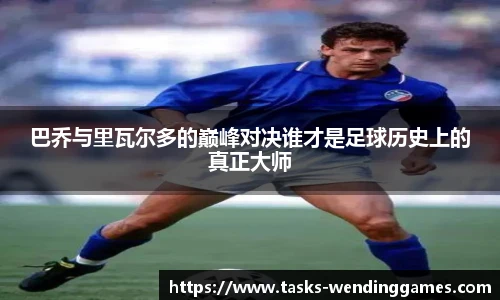 巴乔与里瓦尔多的巅峰对决谁才是足球历史上的真正大师