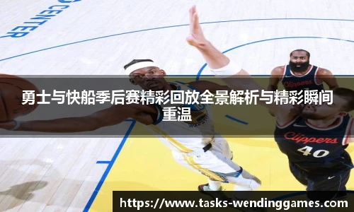 勇士与快船季后赛精彩回放全景解析与精彩瞬间重温