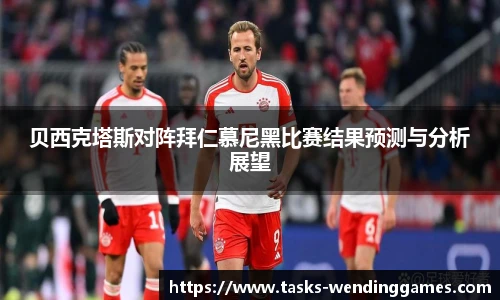 贝西克塔斯对阵拜仁慕尼黑比赛结果预测与分析展望