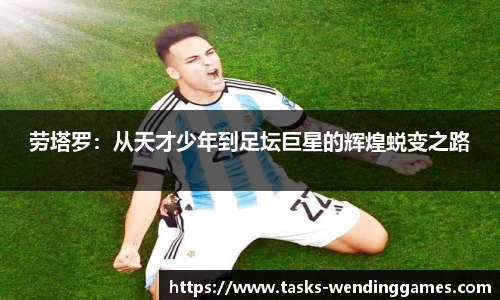 劳塔罗:从天才少年到足坛巨星的辉煌蜕变之路